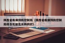 陕西省疾病预防控制局（陕西省疾病预防控制局综合处副处长韩莉欣）