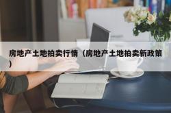 房地产土地拍卖行情（房地产土地拍卖新政策）