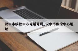 汉中市疾控中心电话号码_汉中市疾控中心地址