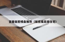 宜居低密楼盘推荐（低密度高端住宅）