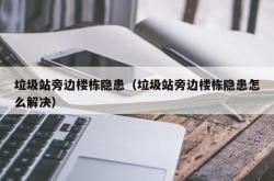 垃圾站旁边楼栋隐患（垃圾站旁边楼栋隐患怎么解决）