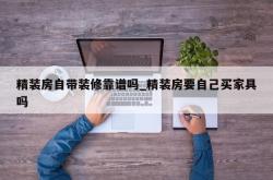 精装房自带装修靠谱吗_精装房要自己买家具吗