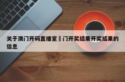 关于澳门开码直播室澚门开奖结果开奖结果的信息