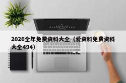 2026全年免费资科大全（爱资料免费资科大全494）