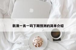 新澳一肖一码下期预测的简单介绍