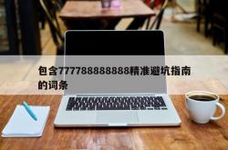 包含777788888888精准避坑指南的词条