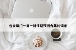 包含澳门一肖一特往期预测合集的词条