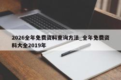2026全年免费资料查询方法_全年免费资料大全2019年