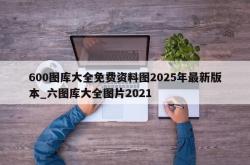600图库大全免费资料图2025年最新版本_六图库大全图片2021