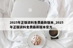 2025年正版资料免费最新版本_2025年正版资料免费最新版本官方