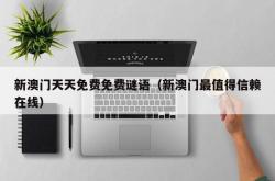 新澳门天天免费免费谜语（新澳门最值得信赖在线）