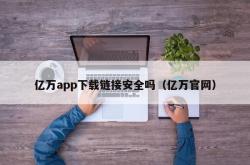 亿万app下载链接安全吗（亿万官网）