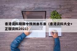 香港资料期期中预测准不准（香港资料大全+正版资料2021）
