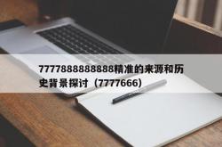 7777888888888精准的来源和历史背景探讨（7777666）