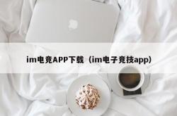 im电竞APP下载（im电子竞技app）