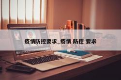 疫情防控要求_疫情 防控 要求
