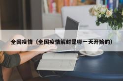 全国疫情（全国疫情解封是哪一天开始的）