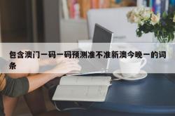 包含澳门一码一码预测准不准新澳今晚一的词条