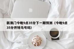 新澳门今晚9点35分下一期预测（今晚9点35分开特马号码）