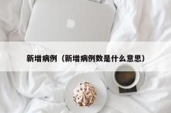 新增病例（新增病例数是什么意思）