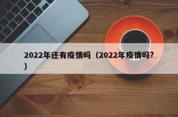 2022年还有疫情吗（2022年疫情吗?）