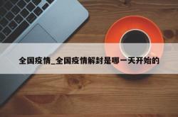 全国疫情_全国疫情解封是哪一天开始的