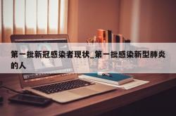 第一批新冠感染者现状_第一批感染新型肺炎的人