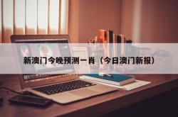 新澳门今晚预测一肖（今日澳门新报）