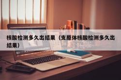核酸检测多久出结果（支原体核酸检测多久出结果）