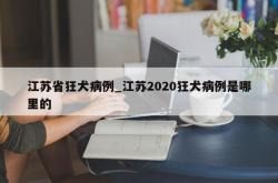 江苏省狂犬病例_江苏2020狂犬病例是哪里的