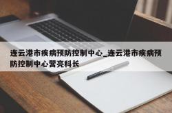 连云港市疾病预防控制中心_连云港市疾病预防控制中心营亮科长
