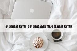 全国最新疫情（全国最新疫情河北最新疫情）