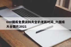 600图库免费资料大全的更新时间_六图库大全图片2021