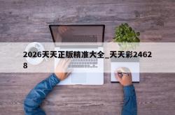2026天天正版精准大全_天天彩24628