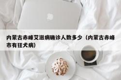内蒙古赤峰艾滋病确诊人数多少（内蒙古赤峰市有狂犬病）