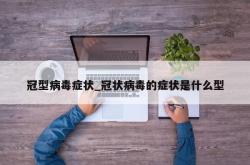 冠型病毒症状_冠状病毒的症状是什么型