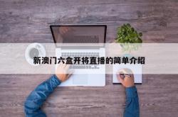 新澳门六盒开将直播的简单介绍