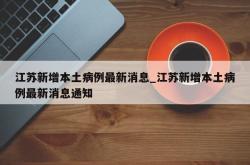 江苏新增本土病例最新消息_江苏新增本土病例最新消息通知