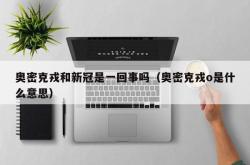 奥密克戎和新冠是一回事吗（奥密克戎o是什么意思）