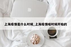 上海疫情是什么时候_上海疫情啥时候开始的
