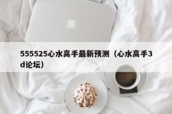 555525心水高手最新预测（心水高手3d论坛）
