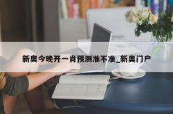 新奥今晚开一肖预测准不准_新奥门户