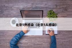 北京5例感染（北京5人感染）