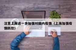 注意上海进一步加强对国内疫情（上海加强疫情防控）