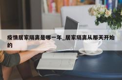 疫情居家隔离是哪一年_居家隔离从那天开始的
