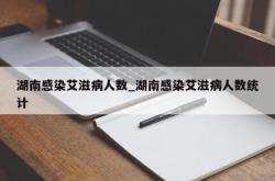 湖南感染艾滋病人数_湖南感染艾滋病人数统计