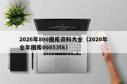 2026年800图库资料大全（2020年全年图库00853tk）