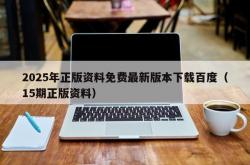2025年正版资料免费最新版本下载百度（15期正版资料）