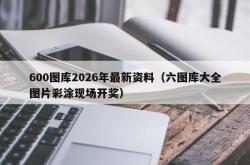 600图库2026年最新资料（六图库大全图片彩涂现场开奖）