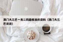澳门大三巴一肖二码最精准的资料（澳门大三巴说说）